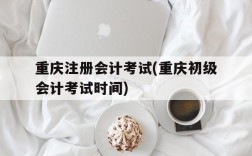 重庆注册会计考试(重庆初级会计考试时间)