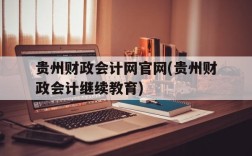 贵州财政会计网官网(贵州财政会计继续教育)
